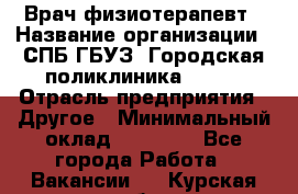 Врач-физиотерапевт › Название организации ­ СПБ ГБУЗ "Городская поликлиника № 43" › Отрасль предприятия ­ Другое › Минимальный оклад ­ 35 000 - Все города Работа » Вакансии   . Курская обл.